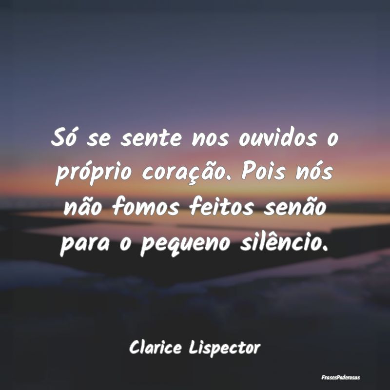 Só se sente nos ouvidos o próprio coração. Poi... Só se sente nos ouvidos o próprio coração. Poi...