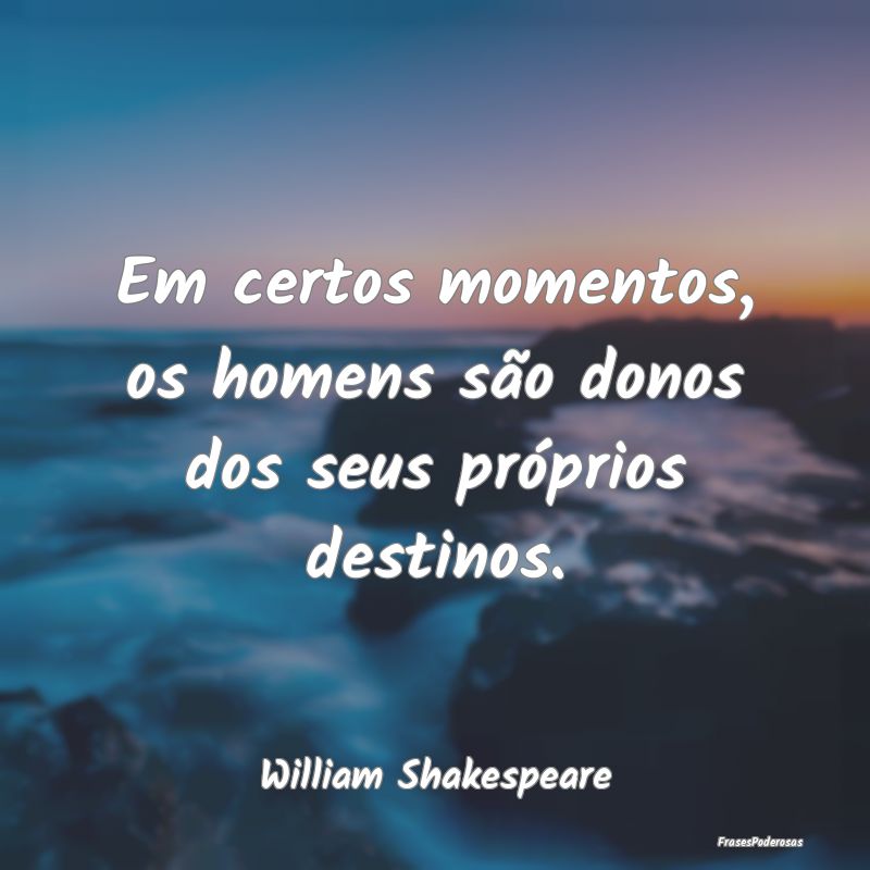 Em certos momentos, os homens são donos dos seus ...
