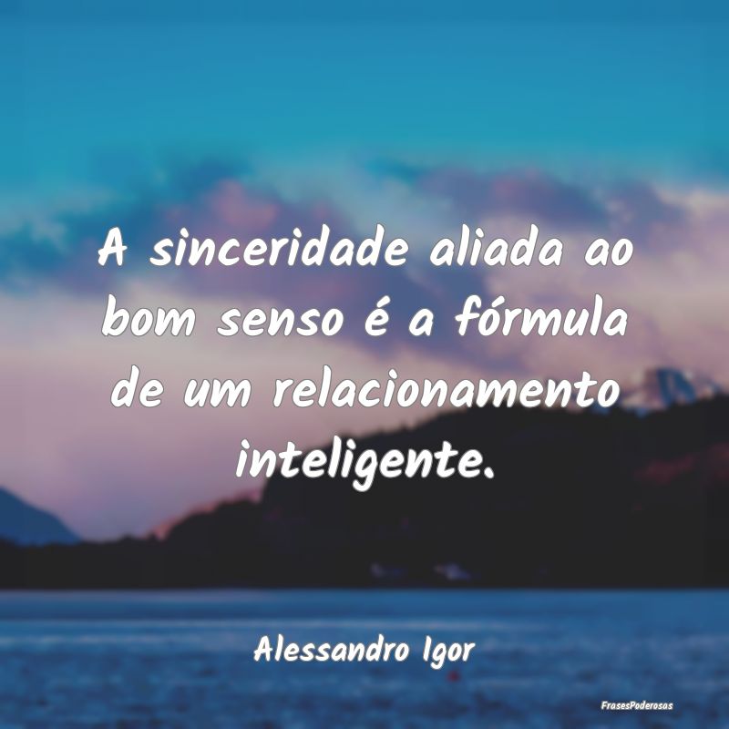 A sinceridade aliada ao bom senso é a fórmula de...