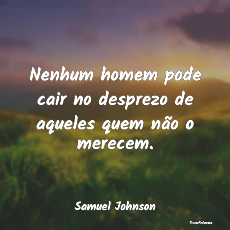 Nenhum homem pode cair no desprezo de aqueles quem...
