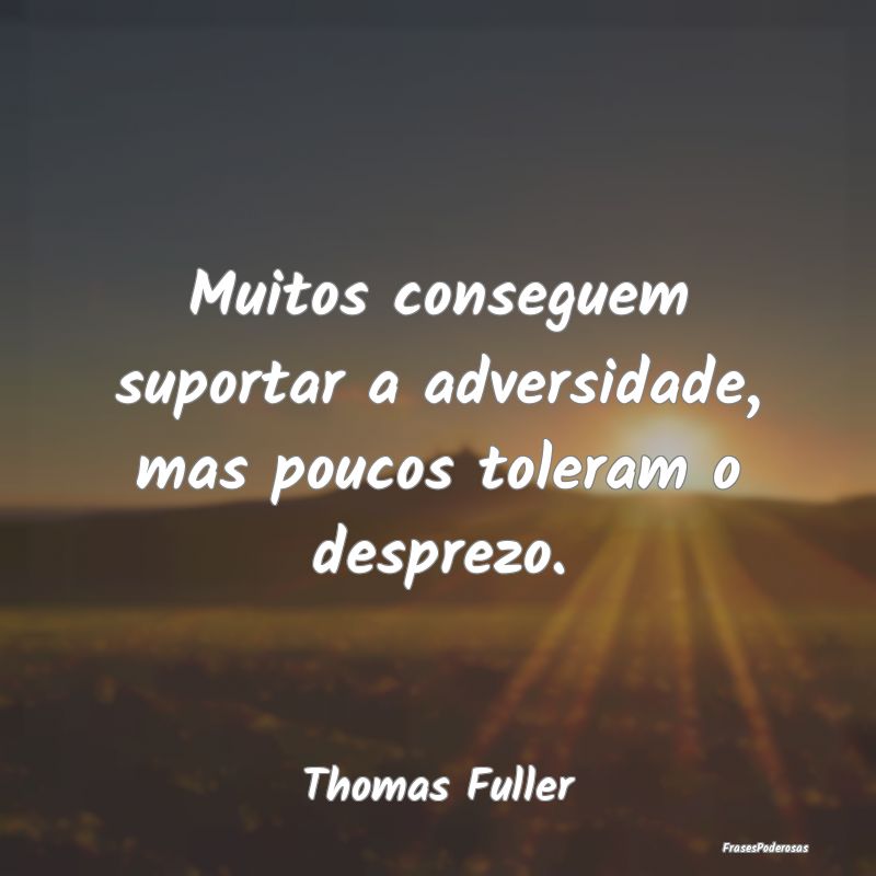 Muitos conseguem suportar a adversidade, mas pouco...