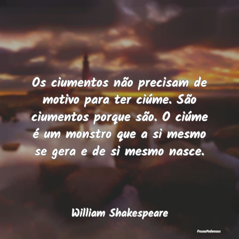 Os ciumentos não precisam de motivo para ter ciú... Os ciumentos não precisam de motivo para ter ciú...