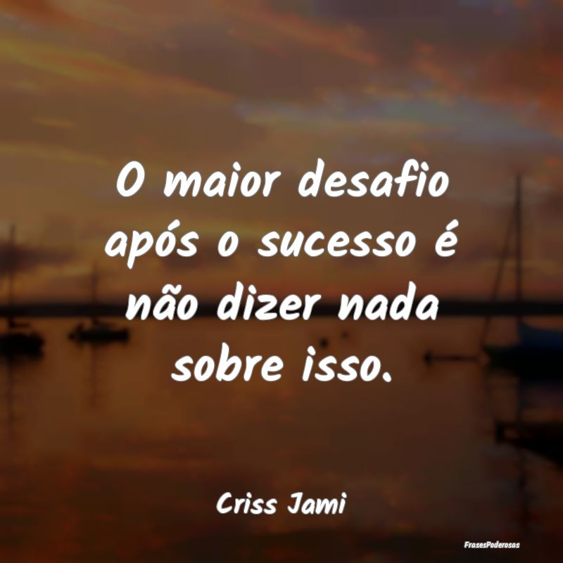 O maior desafio após o sucesso é não dizer nada...