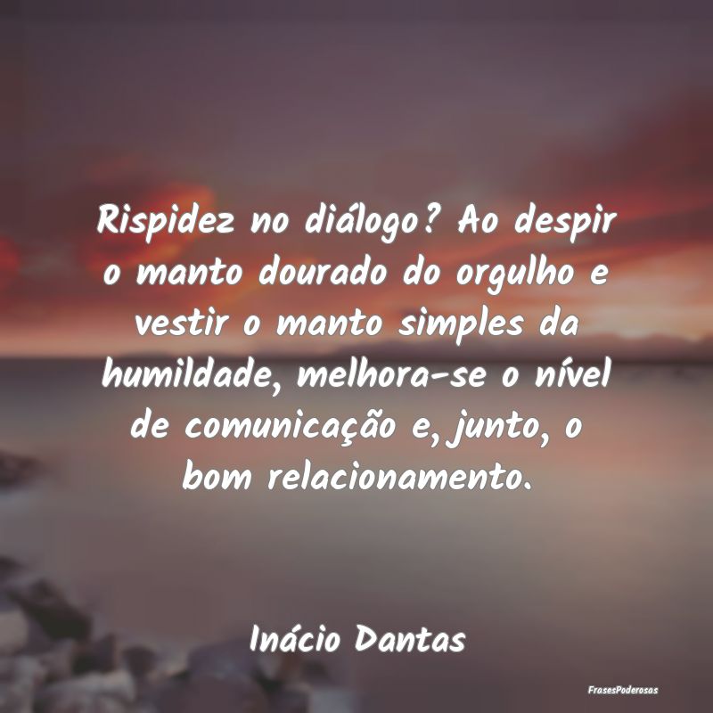 Rispidez no diálogo? Ao despir o manto dourado do... Rispidez no diálogo? Ao despir o manto dourado do...