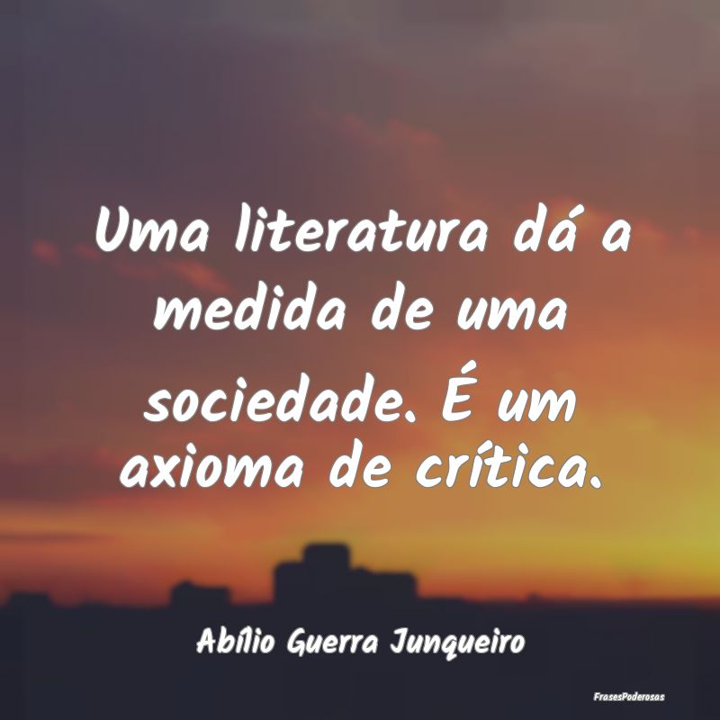Uma literatura dá a medida de uma sociedade. É u...