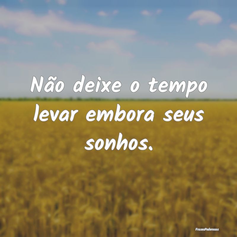 Não deixe o tempo levar embora seus sonhos.
...
