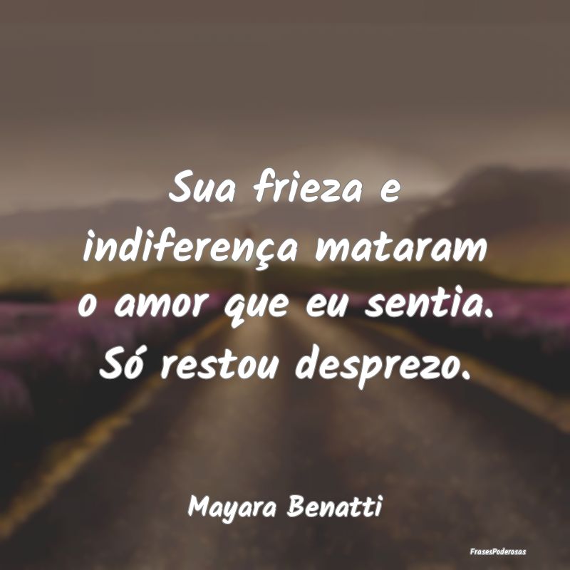 Sua frieza e indiferença mataram o amor que eu se...