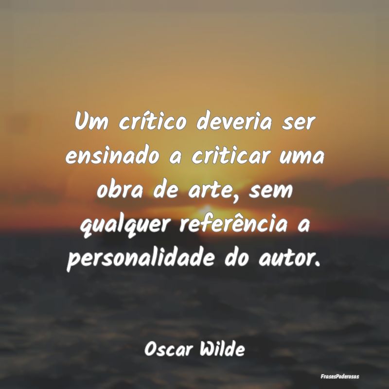 Um crítico deveria ser ensinado a criticar uma ob... Um crítico deveria ser ensinado a criticar uma ob...