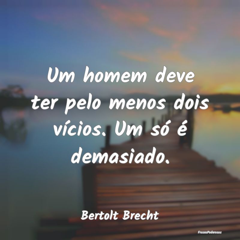 Um homem deve ter pelo menos dois vícios. Um só ...