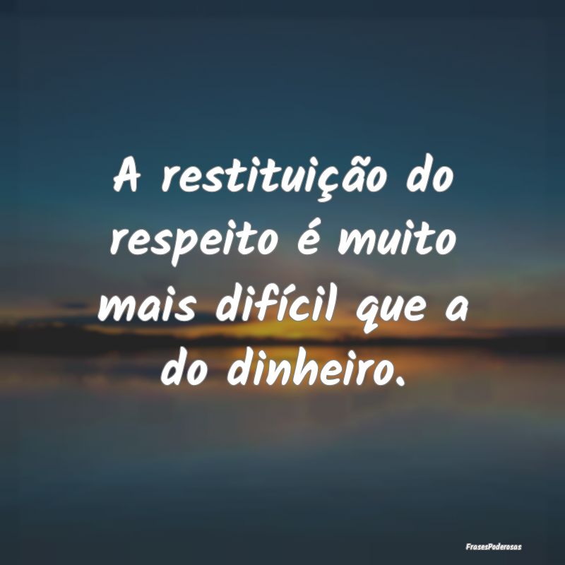 A restituição do respeito é muito mais difícil...