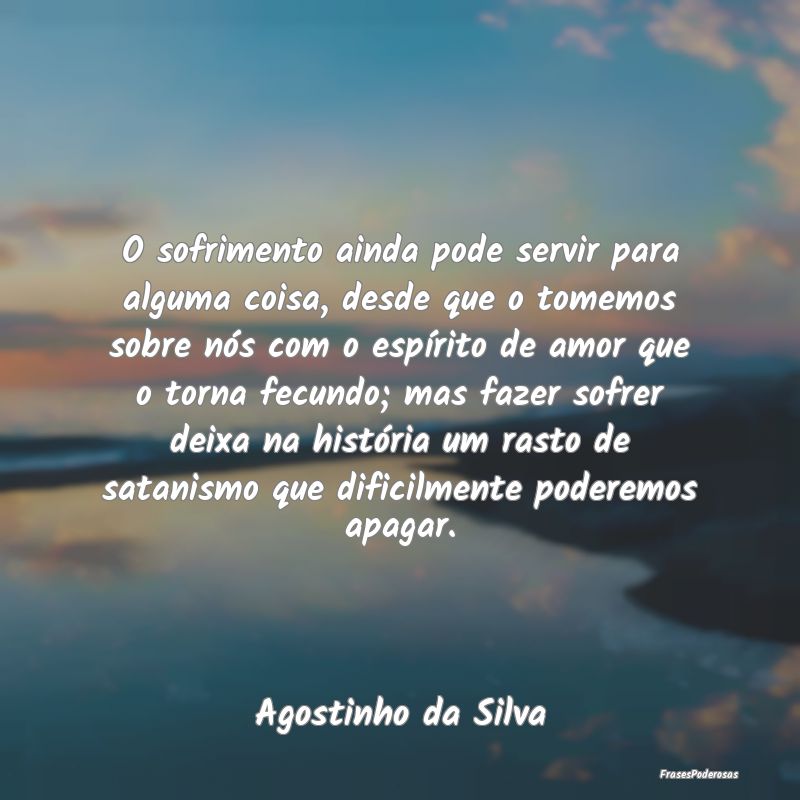 O sofrimento ainda pode servir para alguma coisa, ... O sofrimento ainda pode servir para alguma coisa, ...