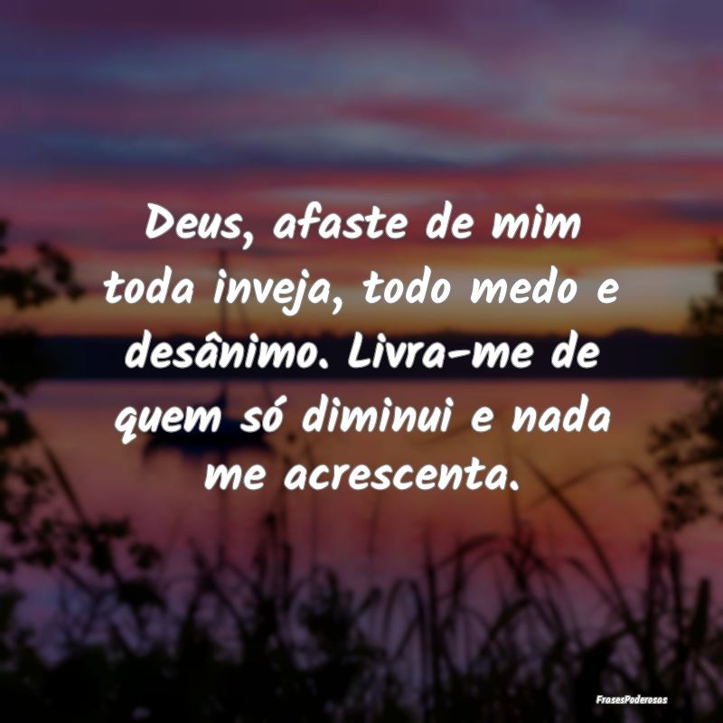 Deus, afaste de mim toda inveja, todo medo e desâ... Deus, afaste de mim toda inveja, todo medo e desâ...