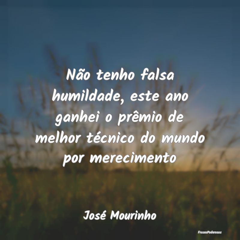 Não tenho falsa humildade, este ano ganhei o prê... Não tenho falsa humildade, este ano ganhei o prê...