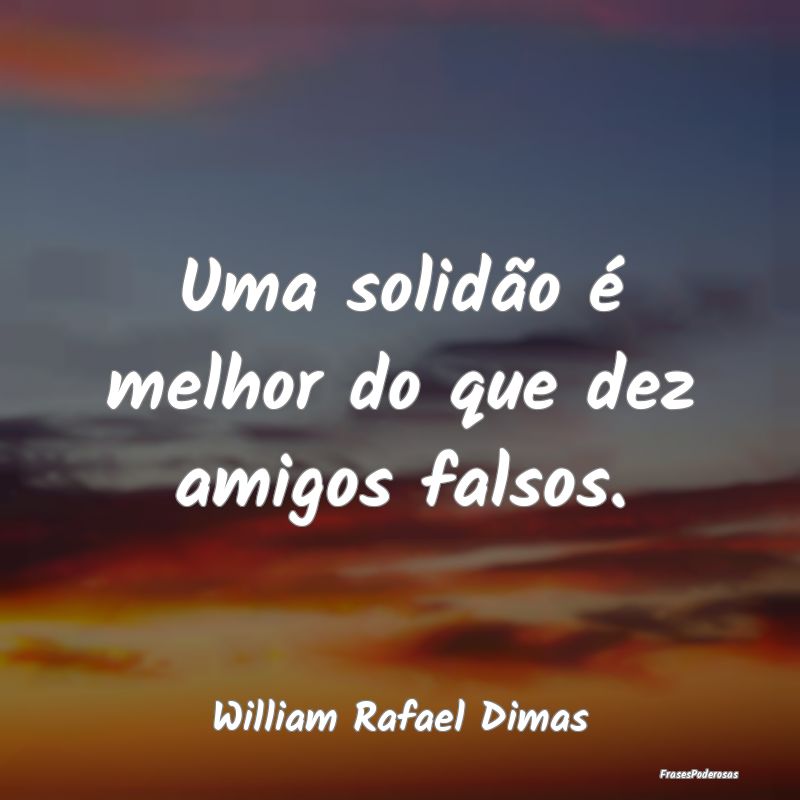 Uma solidão é melhor do que dez amigos falsos....