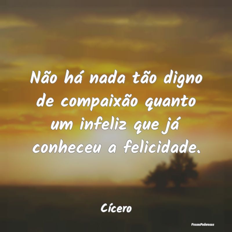 Não há nada tão digno de compaixão quanto um i...