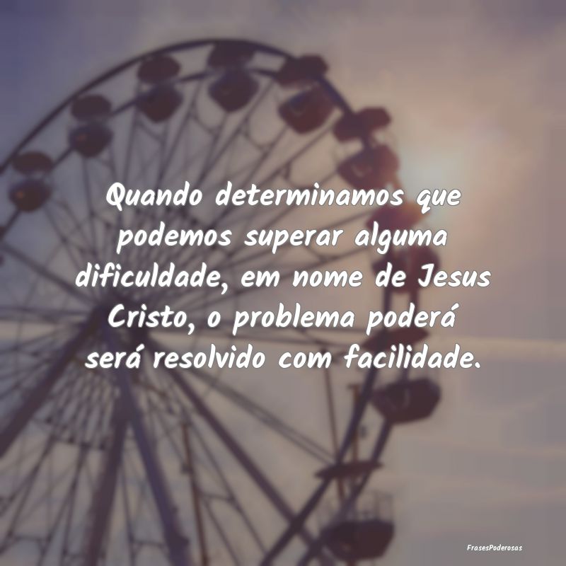 Quando determinamos que podemos superar alguma dif...