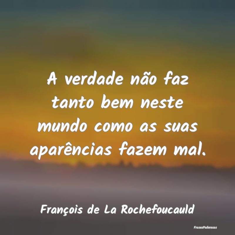 A verdade não faz tanto bem neste mundo como as s...