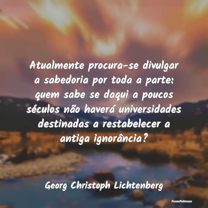 Atualmente procura-se divulgar a sabedoria por tod... Atualmente procura-se divulgar a sabedoria por tod...