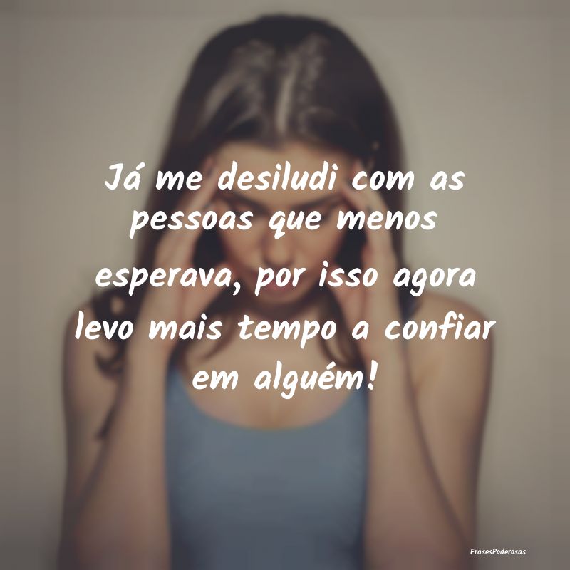 Já me desiludi com as pessoas que menos esperava,... Já me desiludi com as pessoas que menos esperava,...
