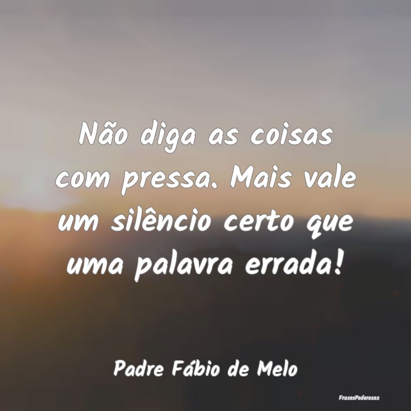Não diga as coisas com pressa. Mais vale um silê...