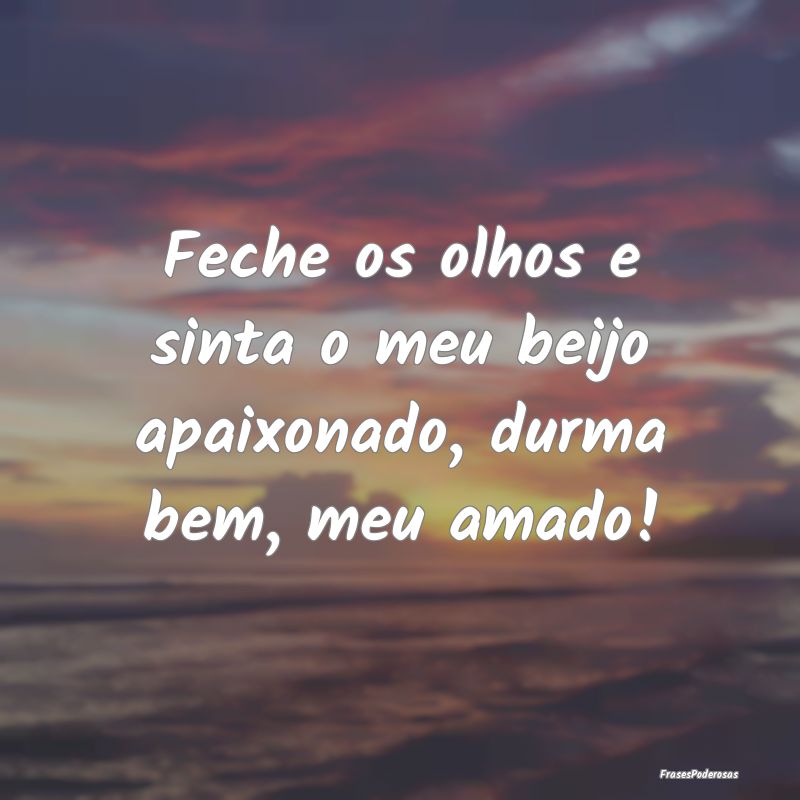 Feche os olhos e sinta o meu beijo apaixonado, dur...