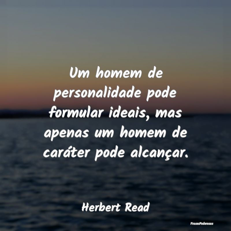 Um homem de personalidade pode formular ideais, ma... Um homem de personalidade pode formular ideais, ma...
