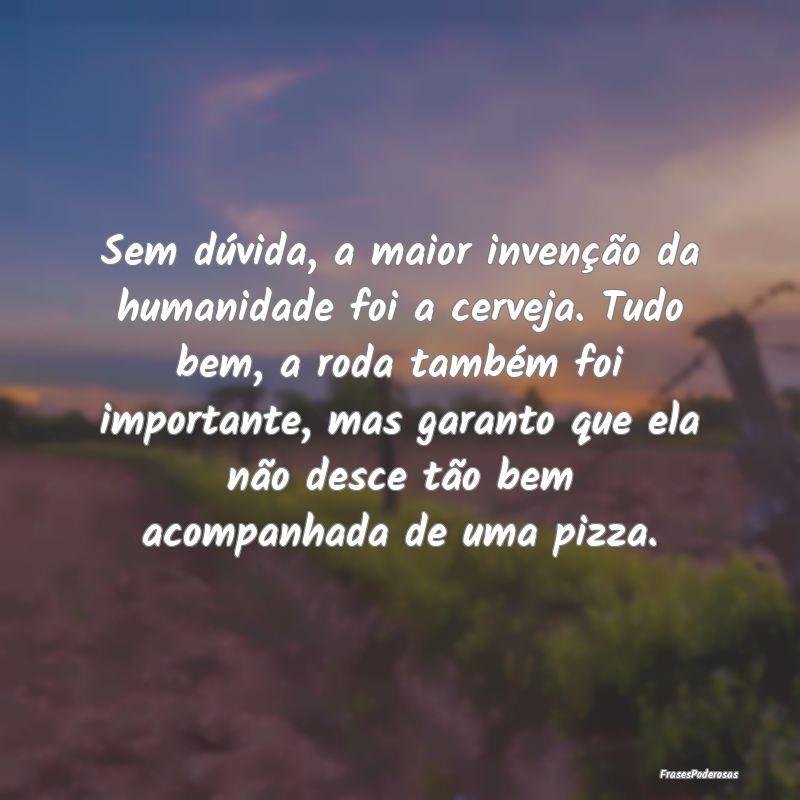 Sem dúvida, a maior invenção da humanidade foi ... Sem dúvida, a maior invenção da humanidade foi ...