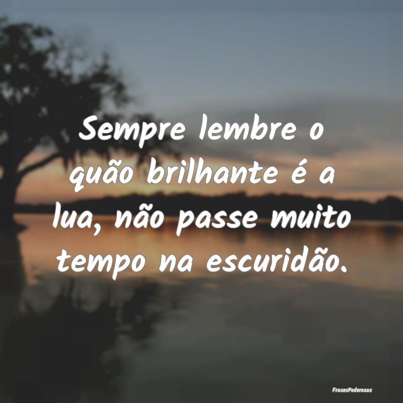 Sempre lembre o quão brilhante é a lua, não pas...