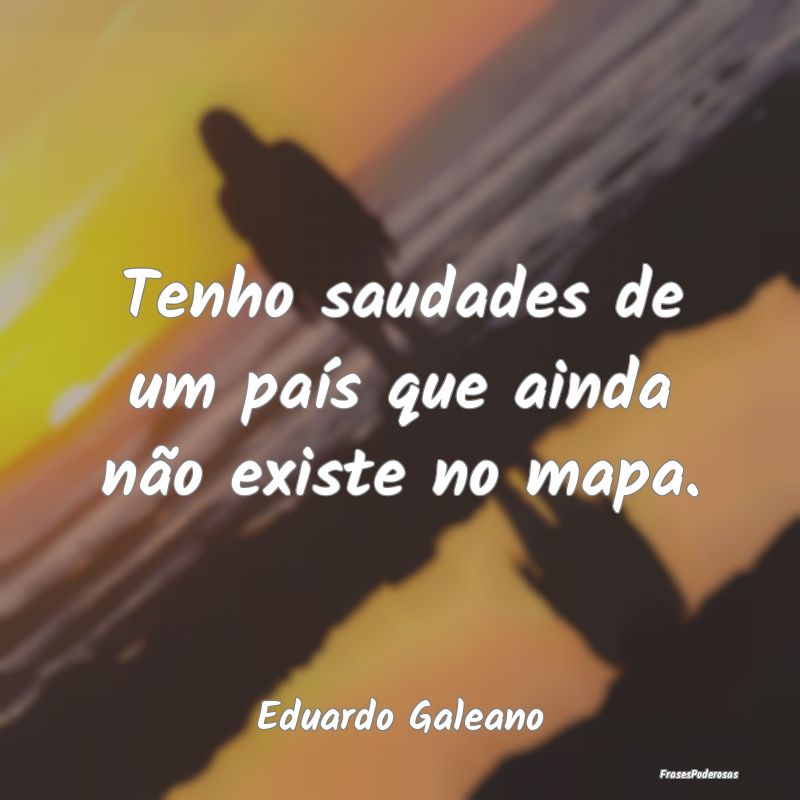 Tenho saudades de um país que ainda não existe n...
