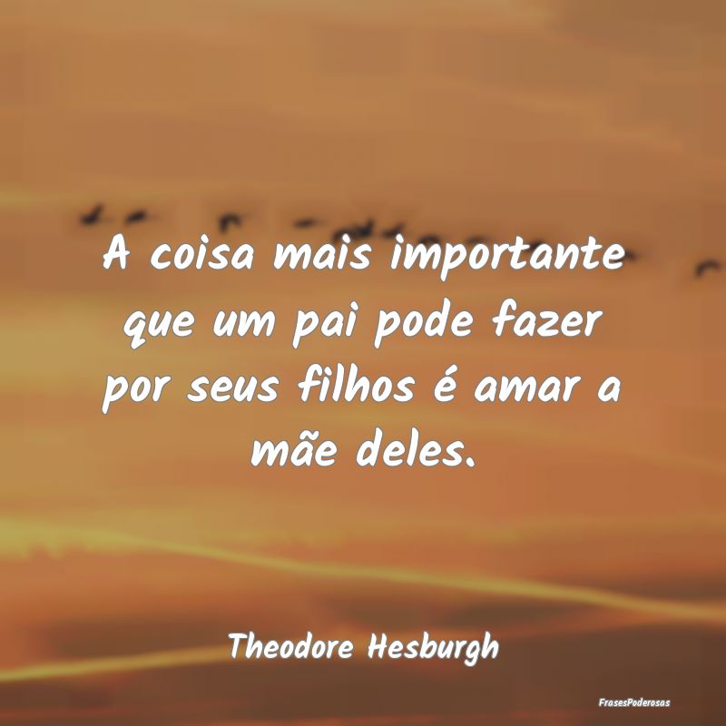 Frases de Filhos - A coisa mais importante que um pai pode fazer por ...