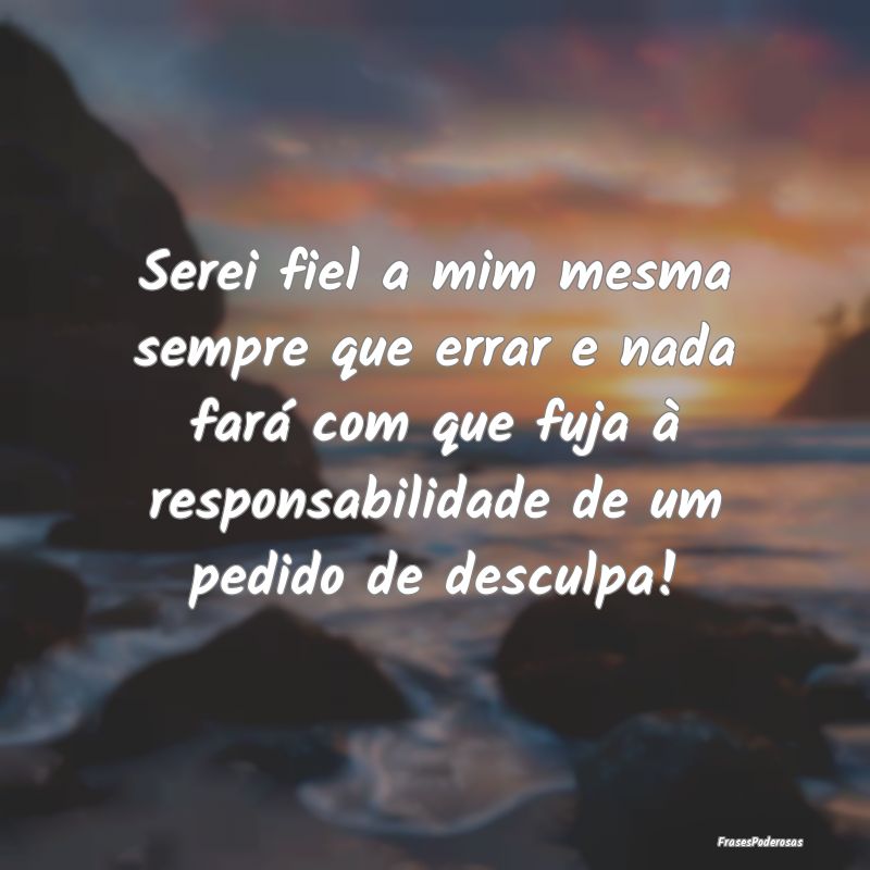 Serei fiel a mim mesma sempre que errar e nada far... Serei fiel a mim mesma sempre que errar e nada far...