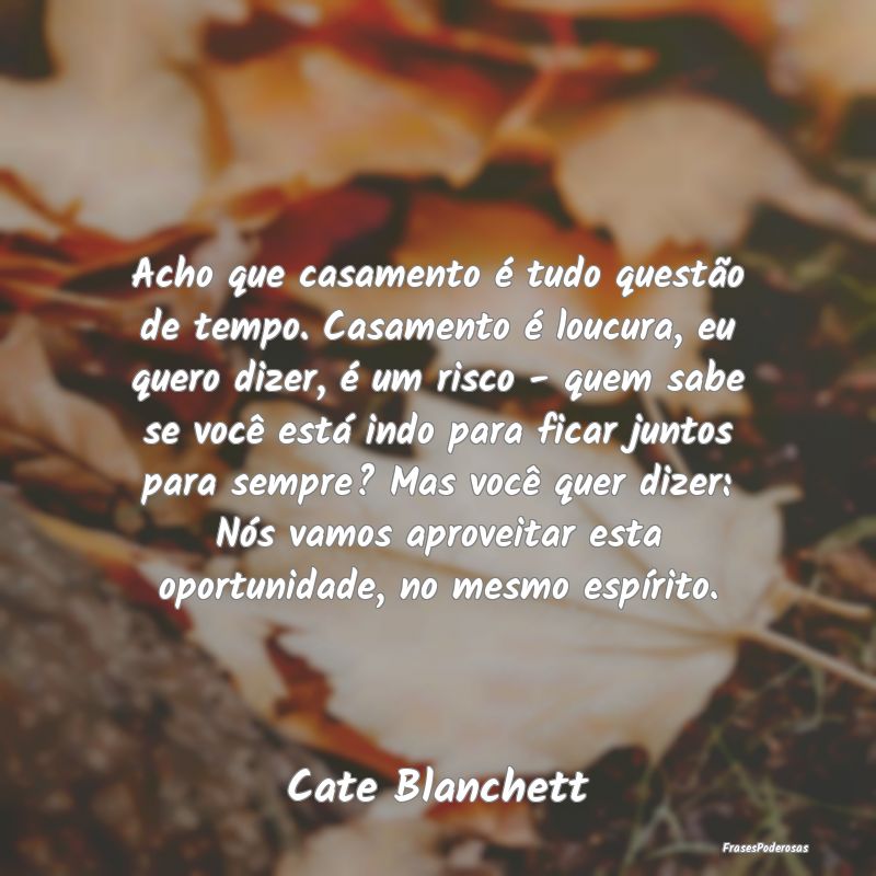 Acho que casamento é tudo questão de tempo. Casa... Acho que casamento é tudo questão de tempo. Casa...