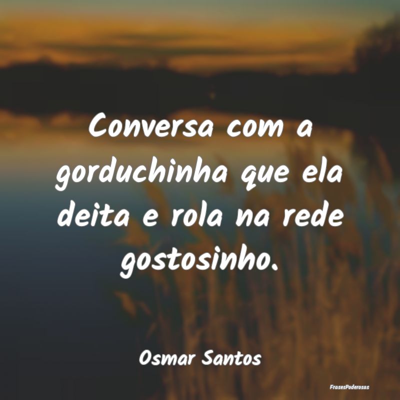 Conversa com a gorduchinha que ela deita e rola na...
