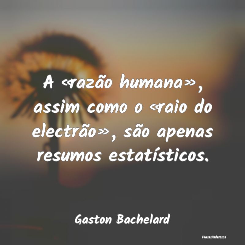 Frases de Razão - A «razão humana», assim como o «raio do electr...