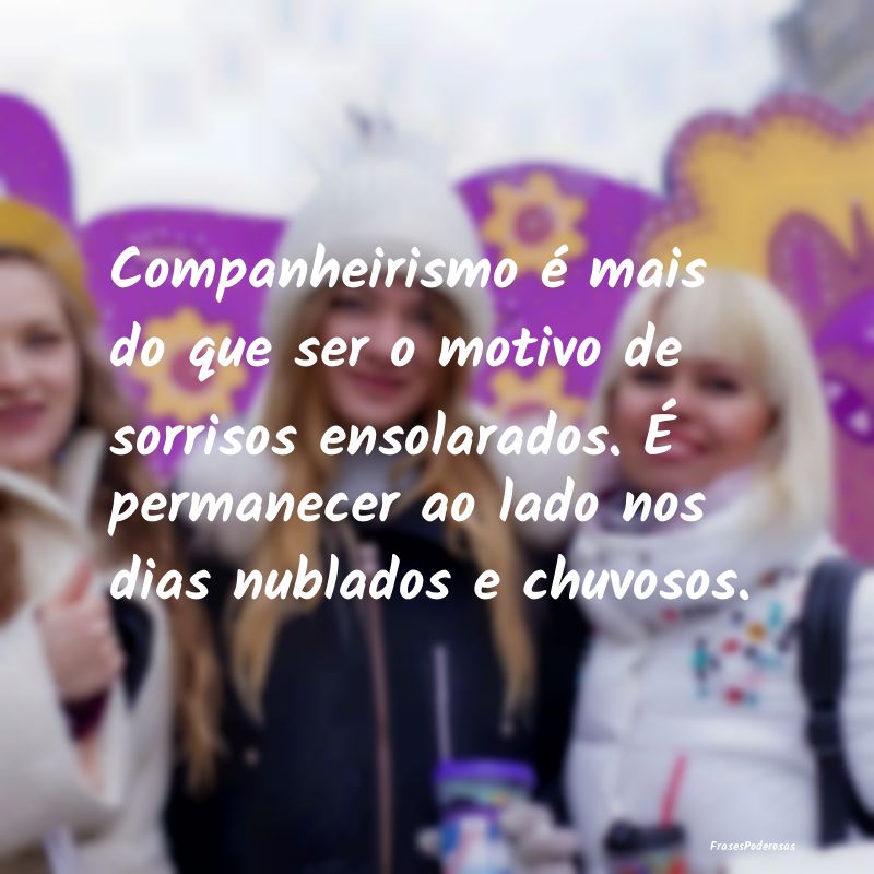 Companheirismo é mais do que ser o motivo de sorr... Companheirismo é mais do que ser o motivo de sorr...