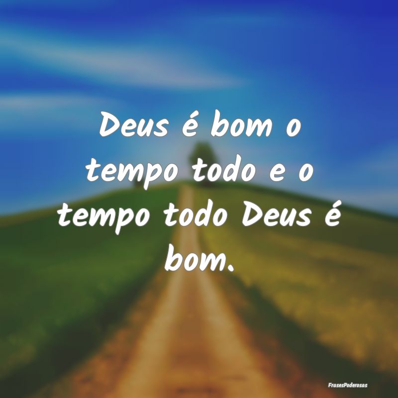 Deus é bom o tempo todo e o tempo todo Deus é bo...