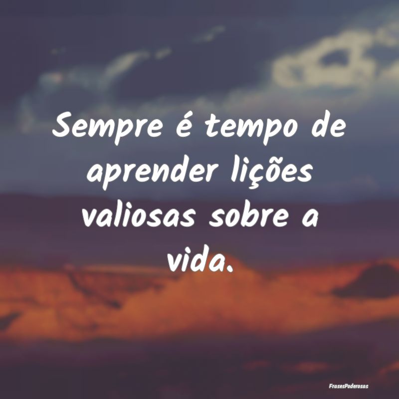 Sempre é tempo de aprender lições valiosas sobr...