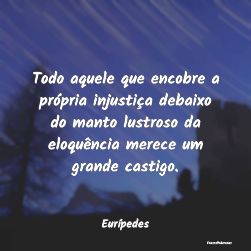 Todo aquele que encobre a própria injustiça deba... Todo aquele que encobre a própria injustiça deba...