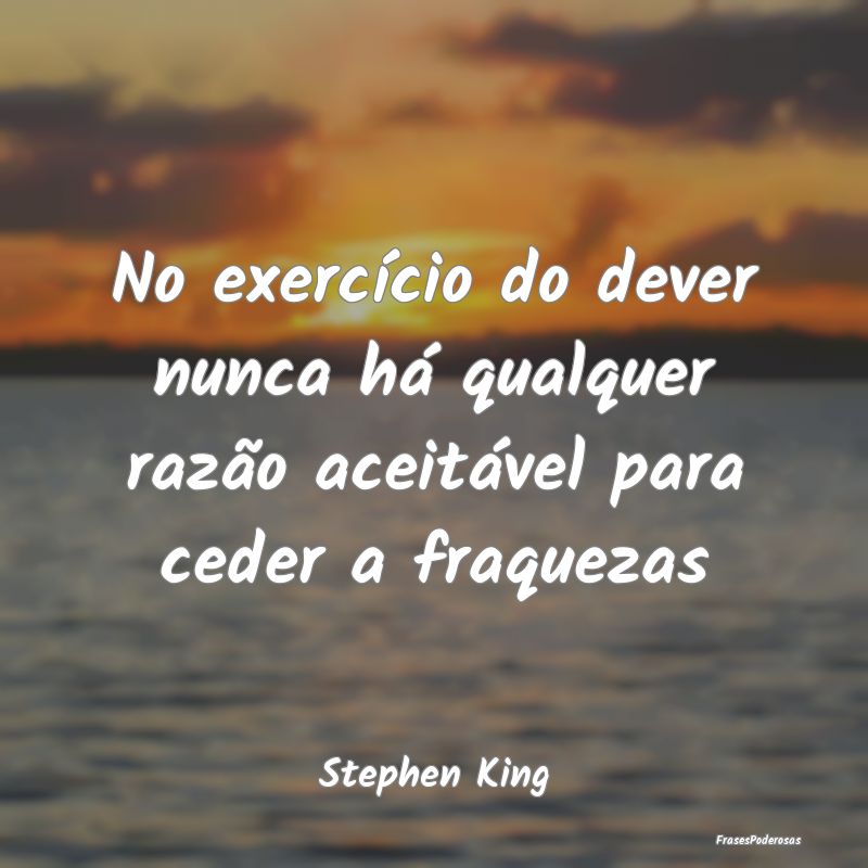 No exercício do dever nunca há qualquer razão a...