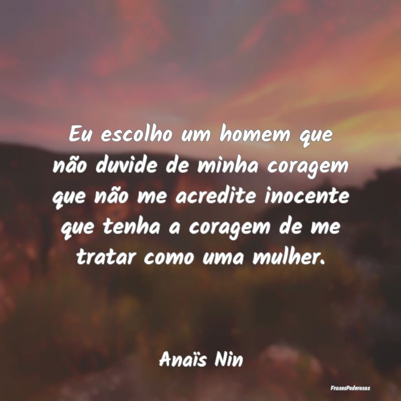 Frases de Coragem - Eu escolho um homem que não duvide de minha corag...