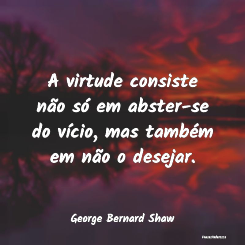 A virtude consiste não só em abster-se do vício... A virtude consiste não só em abster-se do vício...