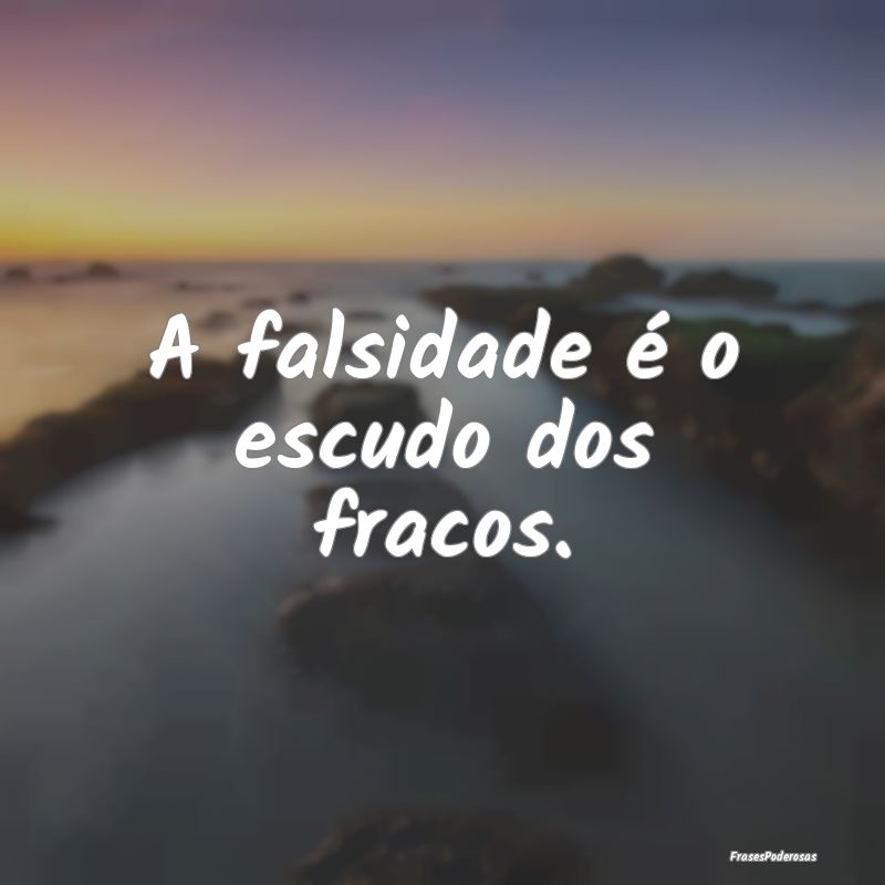 A falsidade é o escudo dos fracos.
...