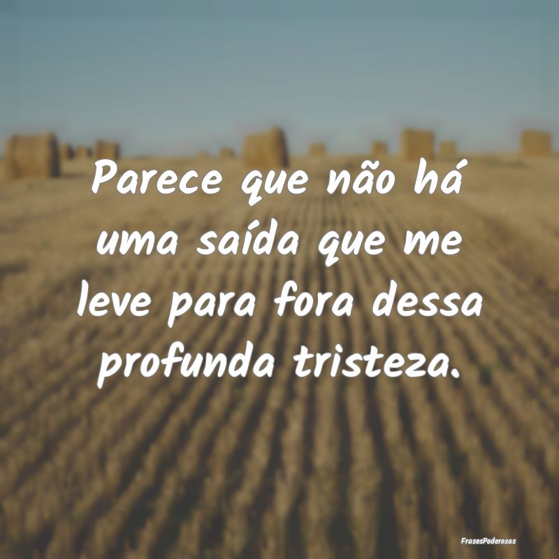 Parece que não há uma saída que me leve para fo...
