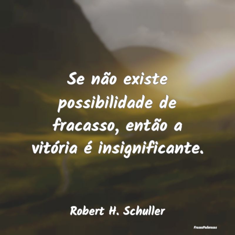 Se não existe possibilidade de fracasso, então a...