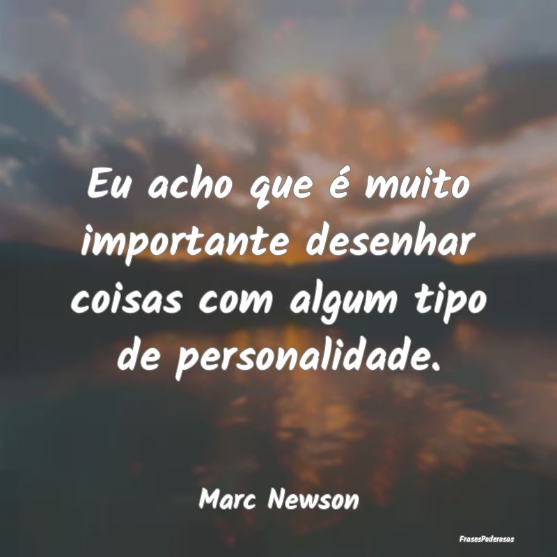 Eu acho que é muito importante desenhar coisas co...