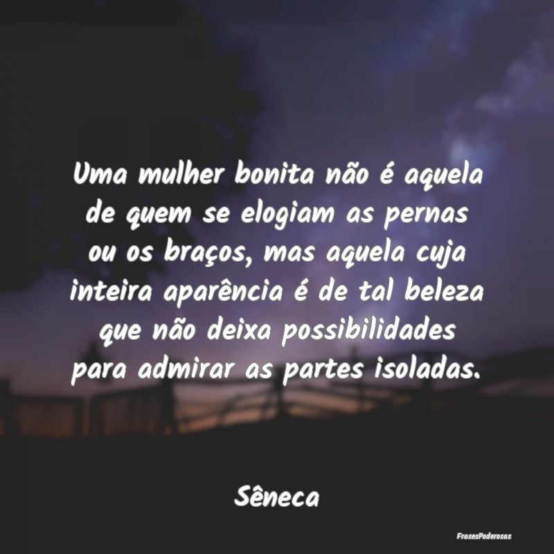 Uma mulher bonita não é aquela de quem se elogia... Uma mulher bonita não é aquela de quem se elogia...