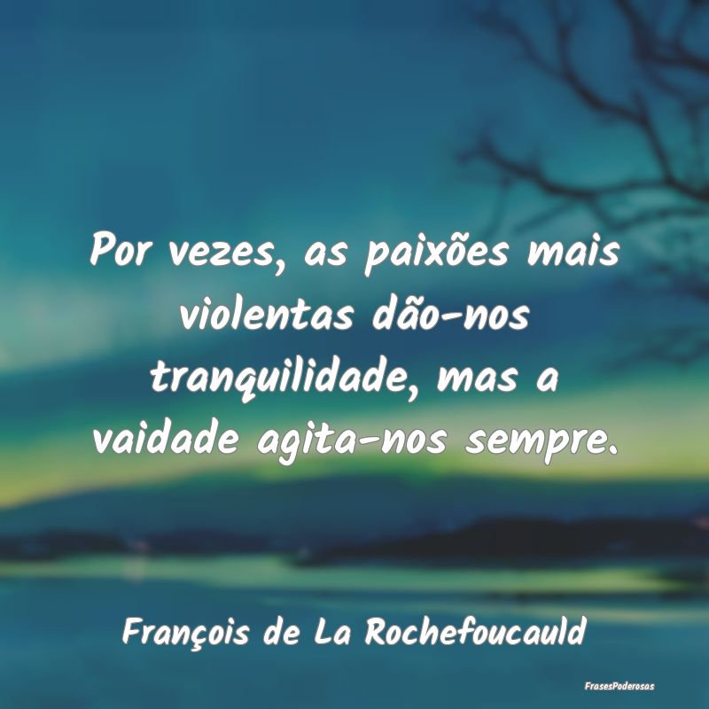 Por vezes, as paixões mais violentas dão-nos tra... Por vezes, as paixões mais violentas dão-nos tra...