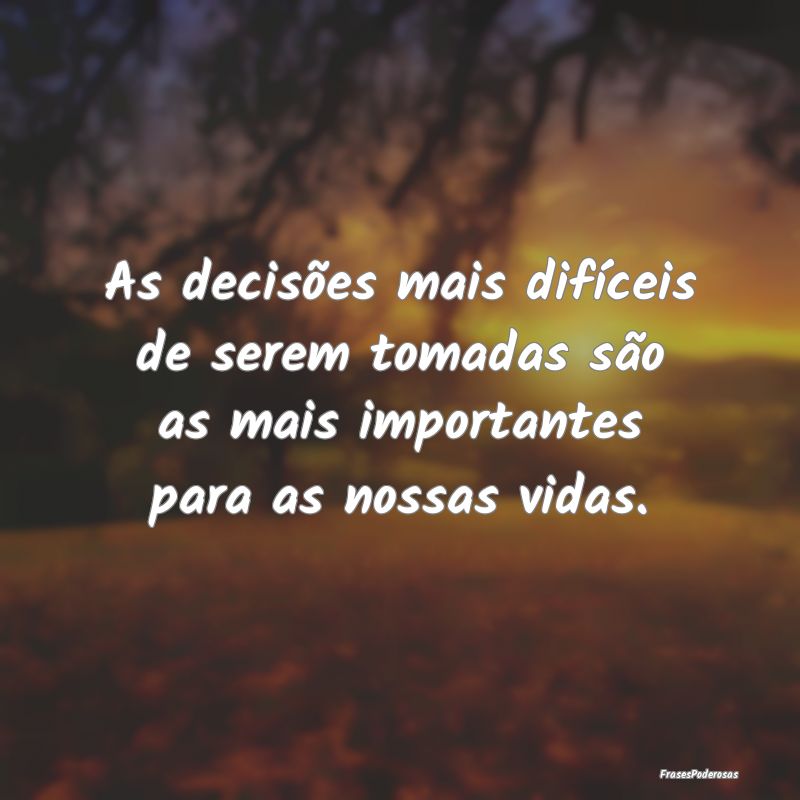 As decisões mais difíceis de serem tomadas são ...