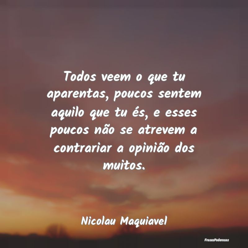 Todos veem o que tu aparentas, poucos sentem aquil... Todos veem o que tu aparentas, poucos sentem aquil...
