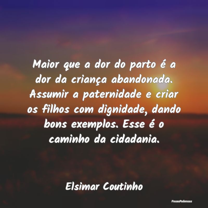 Maior que a dor do parto é a dor da criança aban... Maior que a dor do parto é a dor da criança aban...